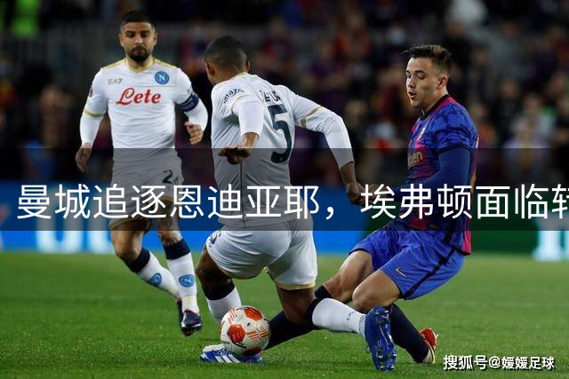 曼城追逐恩迪亚耶，埃弗顿面临转会窗口压力